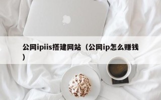 香港公网ipiis搭建网站（公网ip怎么赚钱）