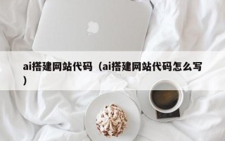 香港ai搭建网站代码（ai搭建网站代码怎么写）