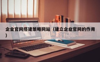 香港企业官网搭建策略网站（建立企业官网的作用）