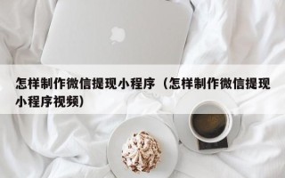 香港怎样制作微信提现小程序（怎样制作微信提现小程序视频）