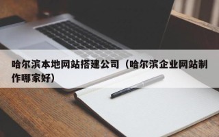 香港哈尔滨本地网站搭建公司（哈尔滨企业网站制作哪家好）