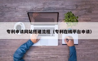 香港专利申请网站搭建流程（专利在线平台申请）