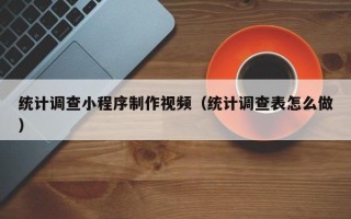 香港统计调查小程序制作视频（统计调查表怎么做）