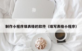 香港制作小程序填表格的软件（填写表格小程序）