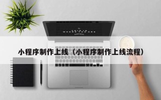 香港小程序制作上线（小程序制作上线流程）
