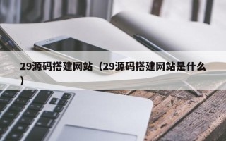 香港29源码搭建网站（29源码搭建网站是什么）