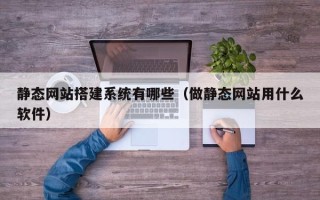 香港静态网站搭建系统有哪些（做静态网站用什么软件）