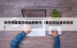 香港如何搭建集团网站群聊号（集团网站建设链接）