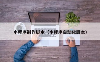 香港小程序制作脚本（小程序自动化脚本）