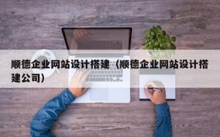 香港顺德企业网站设计搭建（顺德企业网站设计搭建公司）