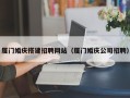 香港厦门婚庆搭建招聘网站（厦门婚庆公司招聘）