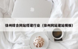 香港徐州综合网站搭建行业（徐州网站建站模板）