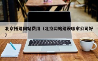 香港北京搭建网站费用（北京网站建设哪家公司好）
