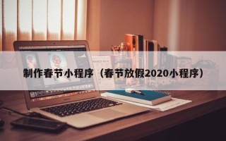 香港制作春节小程序（春节放假2020小程序）