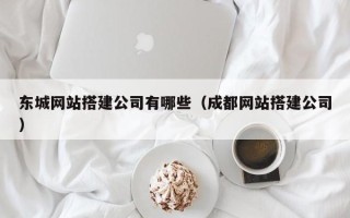 香港东城网站搭建公司有哪些（成都网站搭建公司）