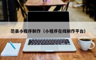 香港范县小程序制作（小程序在线制作平台）