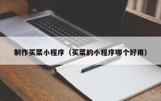 香港制作买菜小程序（买菜的小程序哪个好用）