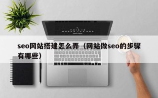 香港seo网站搭建怎么弄（网站做seo的步骤有哪些）